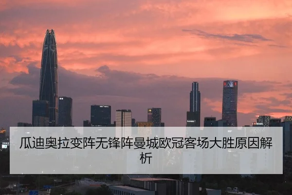 瓜迪奥拉变阵无锋阵曼城欧冠客场大胜原因解析