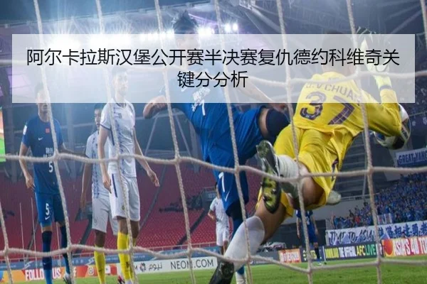 阿尔卡拉斯汉堡公开赛半决赛复仇德约科维奇关键分分析