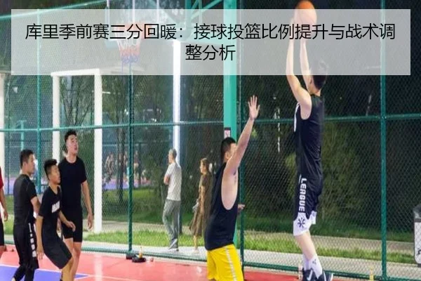 库里季前赛三分回暖：接球投篮比例提升与战术调整分析
