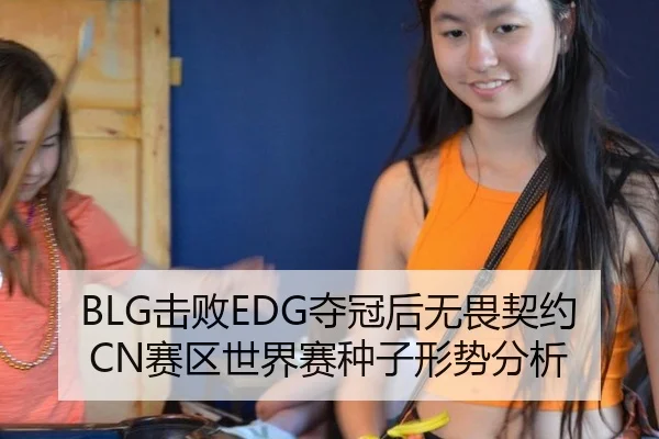 BLG击败EDG夺冠后无畏契约CN赛区世界赛种子形势分析